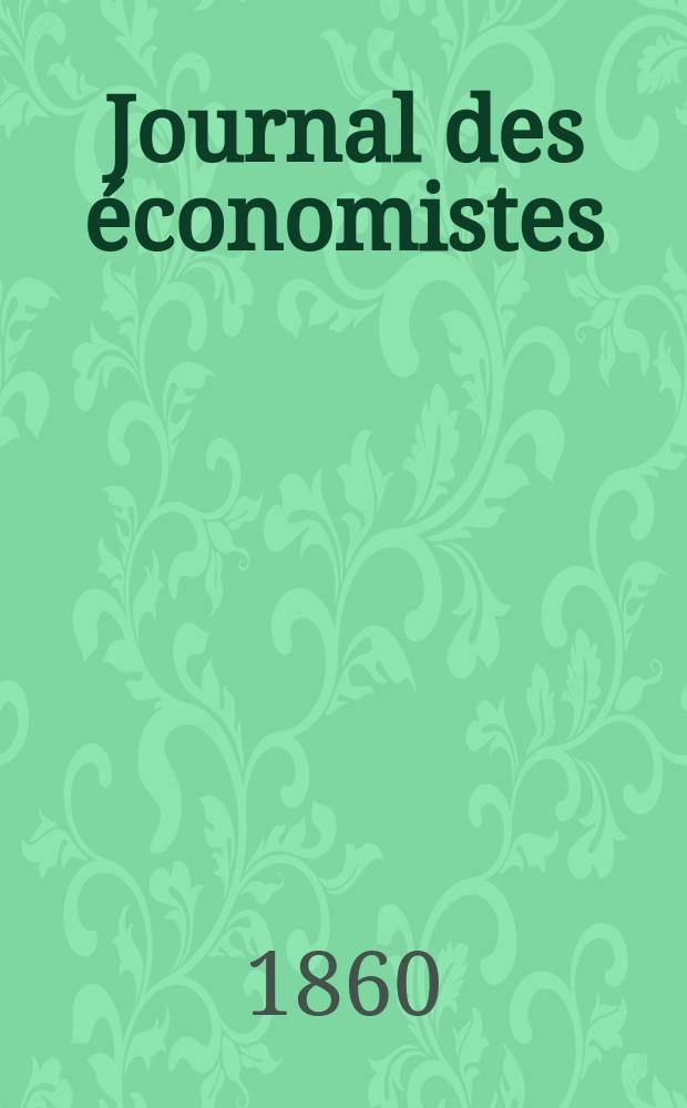 Journal des économistes : Revue mensuelle de l' économie politique de questions agricoles manufacturières et commerciales. A.7 (19) 1860, T.26