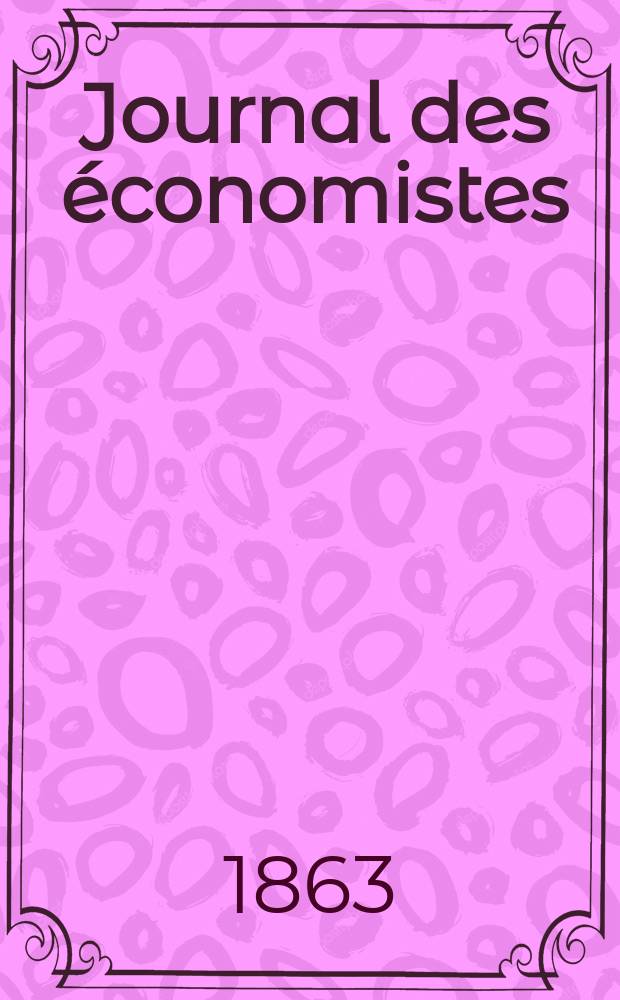 Journal des économistes : Revue mensuelle de l' économie politique de questions agricoles manufacturières et commerciales. A.10 (22) 1863, T.38