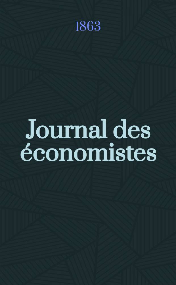 Journal des économistes : Revue mensuelle de l' économie politique de questions agricoles manufacturières et commerciales. A.10 (22) 1863, T.39