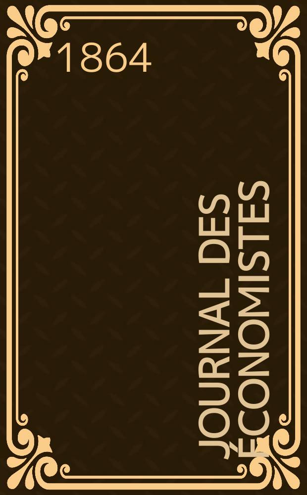 Journal des &eacute;conomistes : Revue mensuelle de l' &eacute;conomie politique de questions agricoles manufacturi&egrave;res et commerciales. A.11 (23) 1864, T.41