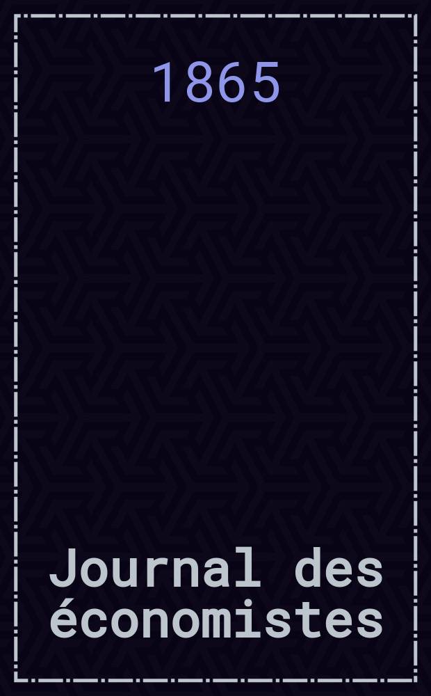 Journal des économistes : Revue mensuelle de l' économie politique de questions agricoles manufacturières et commerciales. A.12 (24) 1865, T.46