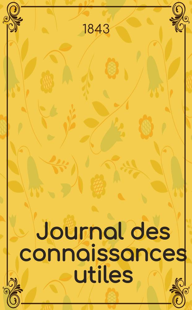 Journal des connaissances utiles : Revue d' économie politique, d' agriculture, des arts utiles, des inventions et des découvertes Feuille littéraire , lectures du soir, par nos écrivains les plus célèbres Tribunaux modes, théatres , variétés. Année6, 1837 : [2-de éd.]