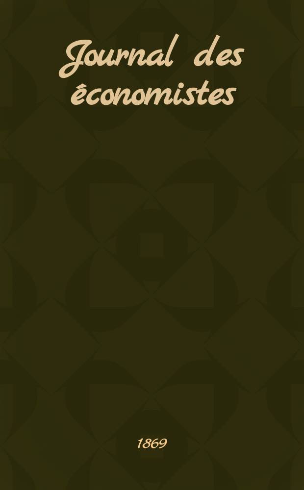 Journal des économistes : Revue mensuelle de l' économie politique de questions agricoles manufacturières et commerciales. A.4 (28) 1869, T.16
