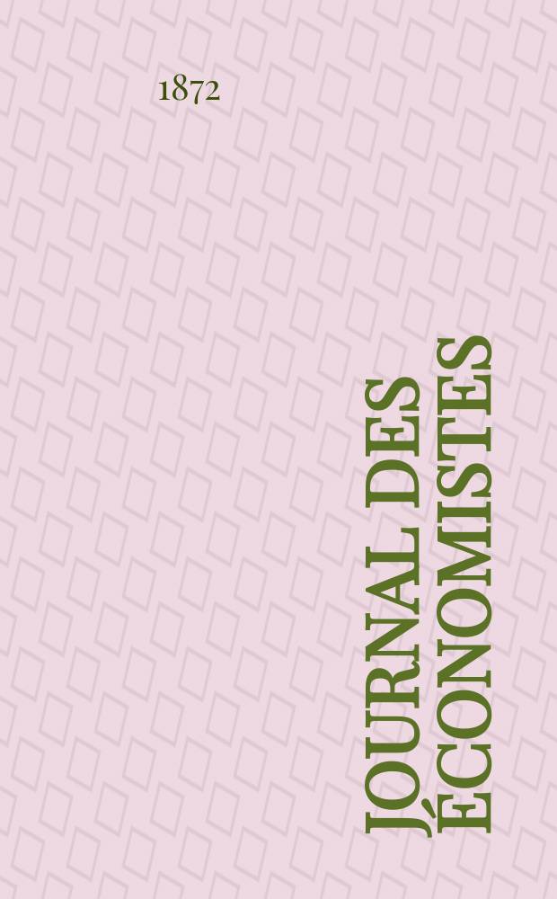Journal des économistes : Revue mensuelle de l' économie politique de questions agricoles manufacturières et commerciales. A.7 (31) 1872, T.28