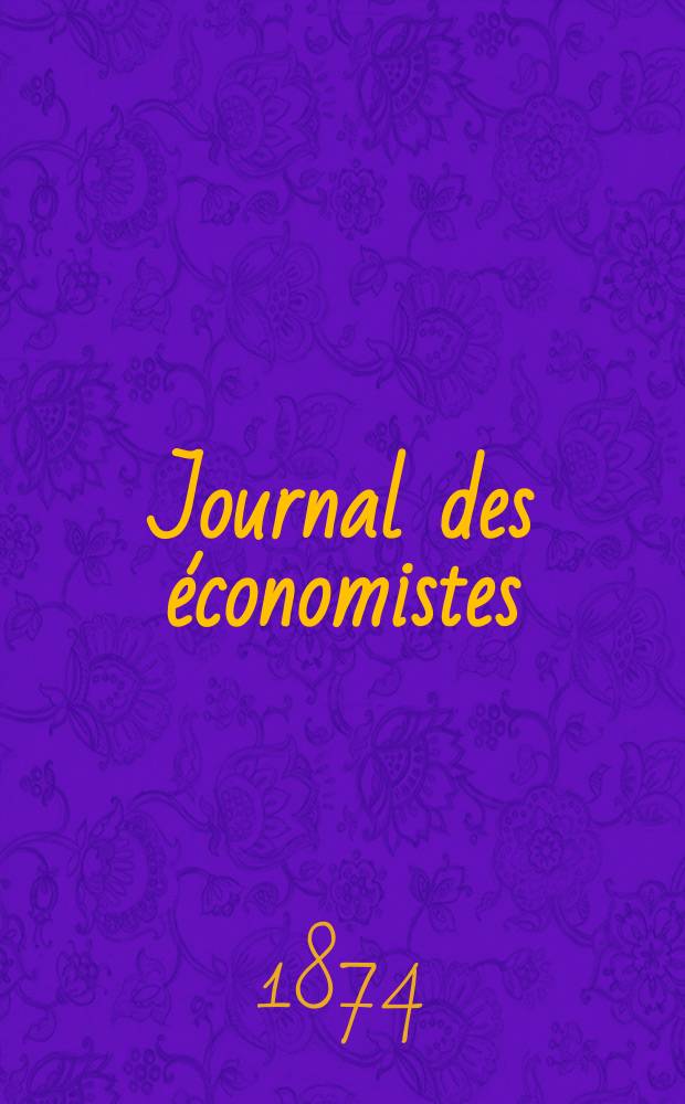 Journal des &eacute;conomistes : Revue mensuelle de l' &eacute;conomie politique de questions agricoles manufacturi&egrave;res et commerciales. A.9 (33) 1874, T.34