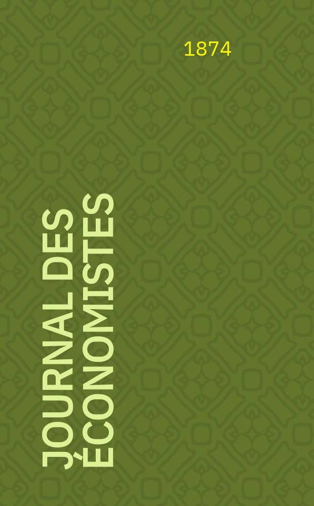 Journal des économistes : Revue mensuelle de l' économie politique de questions agricoles manufacturières et commerciales. A.9 (33) 1874, T.36