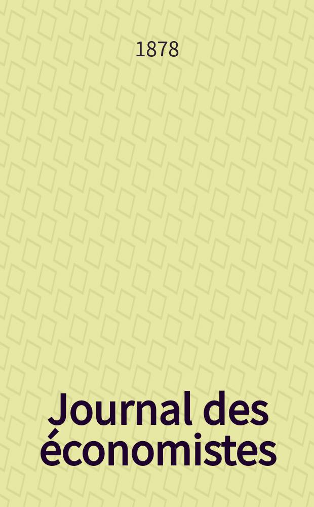 Journal des économistes : Revue mensuelle de l' économie politique de questions agricoles manufacturières et commerciales. A.1 (37) 1878, T.2