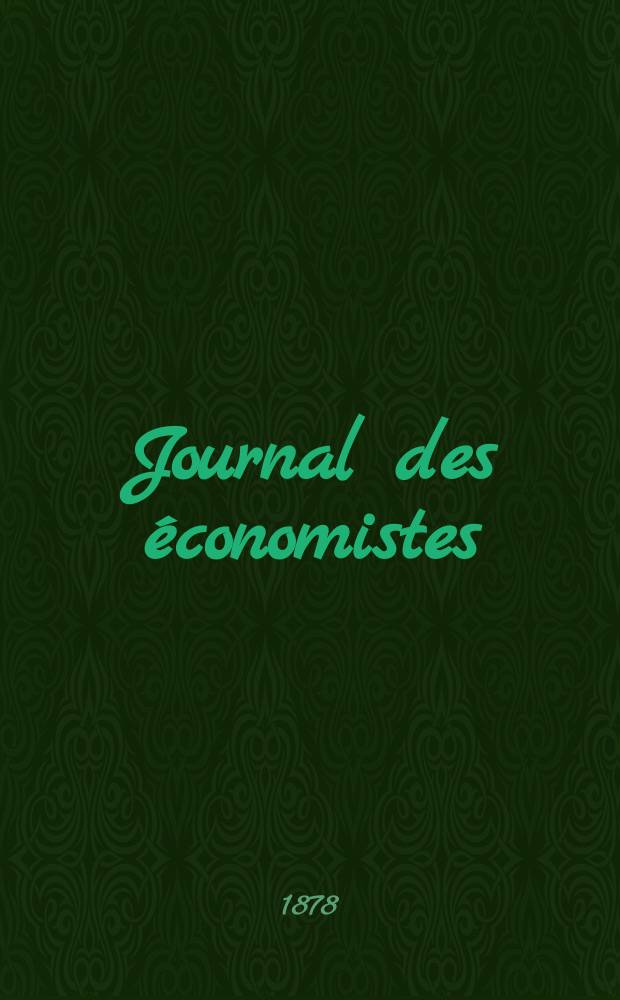 Journal des économistes : Revue mensuelle de l' économie politique de questions agricoles manufacturières et commerciales. A.1 (37) 1878, T.3