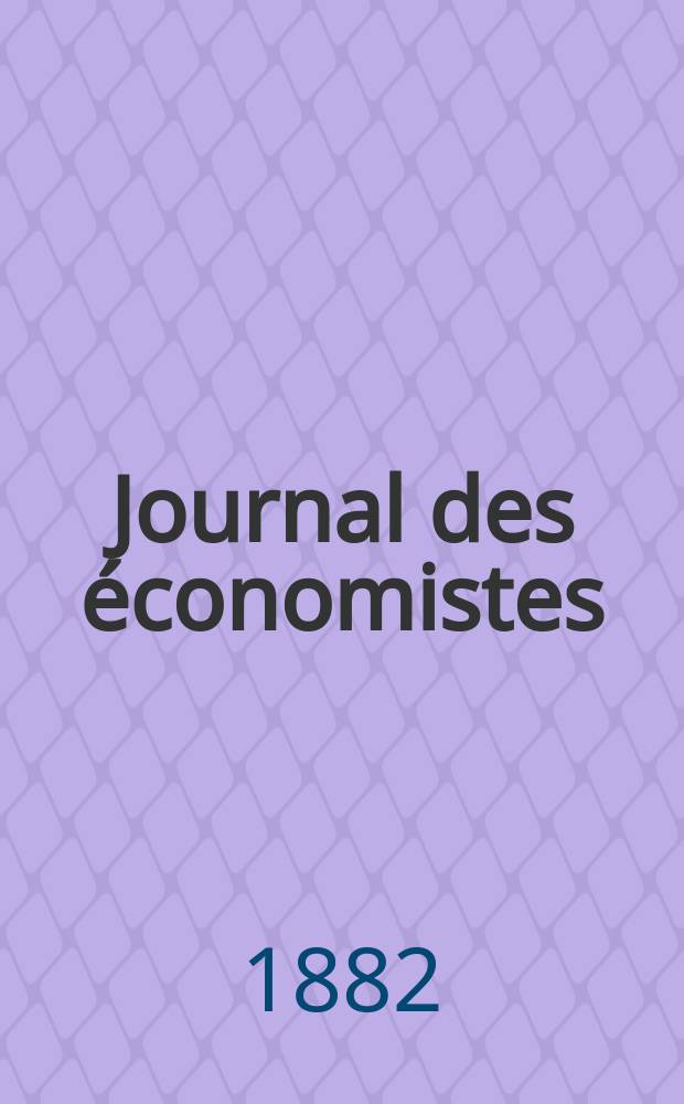Journal des économistes : Revue mensuelle de l' économie politique de questions agricoles manufacturières et commerciales. A.5 (41) 1882, T.19