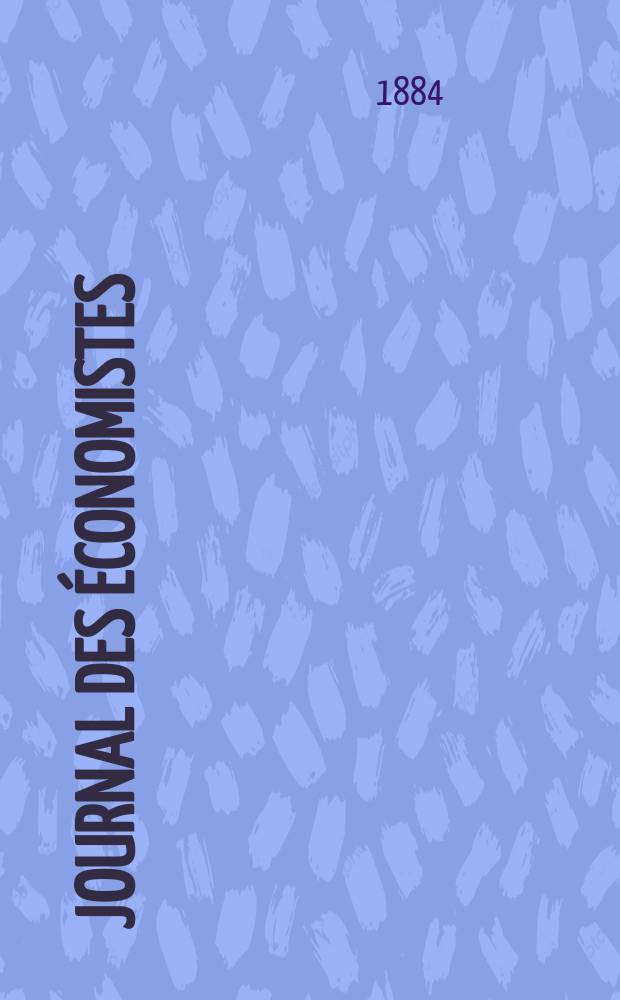 Journal des économistes : Revue mensuelle de l' économie politique de questions agricoles manufacturières et commerciales. A.7 (43) 1884, T.28