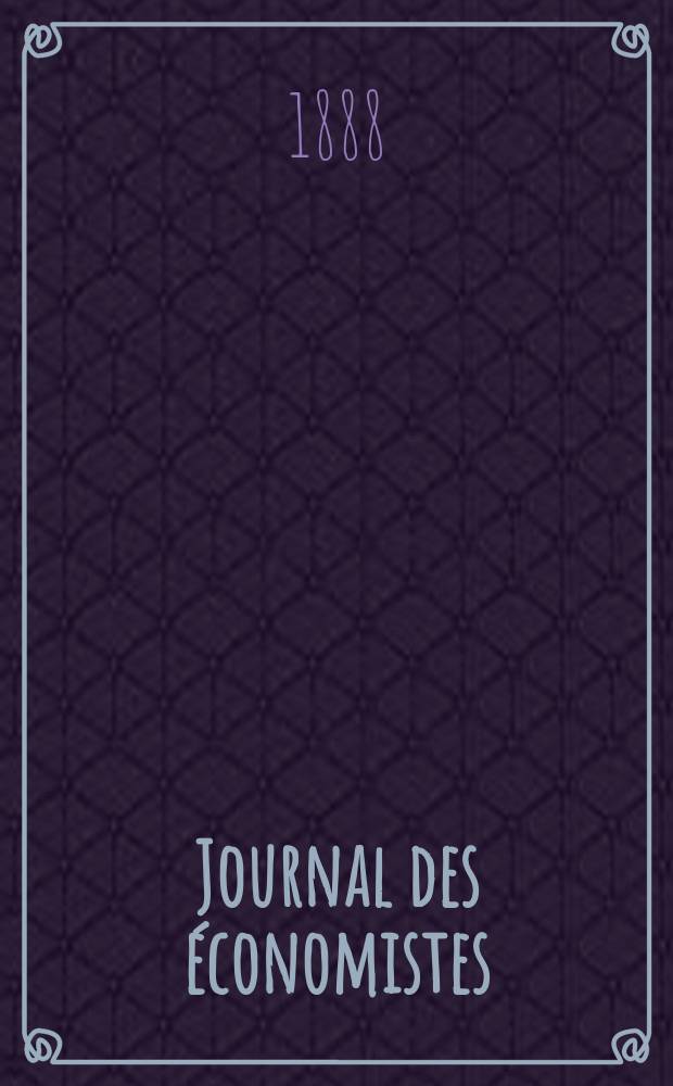 Journal des économistes : Revue mensuelle de l' économie politique de questions agricoles manufacturières et commerciales. A.11 (47) 1888, T.41