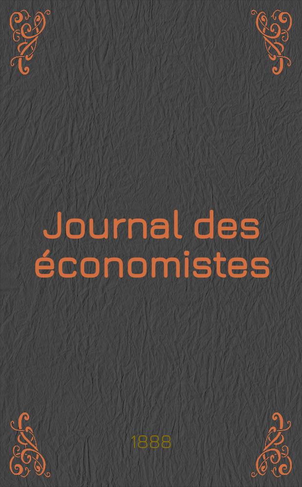 Journal des économistes : Revue mensuelle de l' économie politique de questions agricoles manufacturières et commerciales. A.11 (47) 1888, T.42