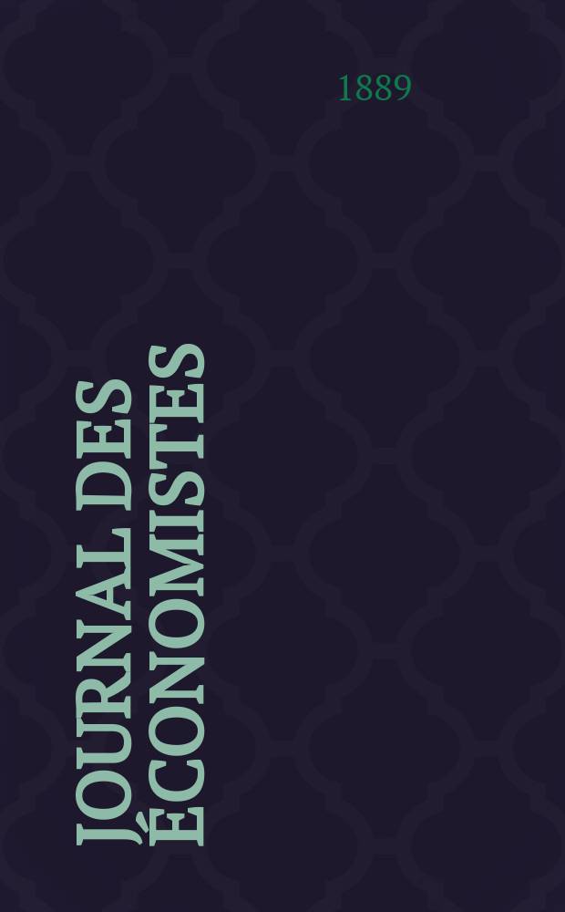 Journal des économistes : Revue mensuelle de l' économie politique de questions agricoles manufacturières et commerciales. A.12 (48) 1889, T.45