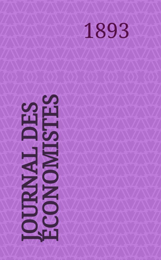 Journal des économistes : Revue mensuelle de l' économie politique de questions agricoles manufacturières et commerciales. A.52 1893, T.15