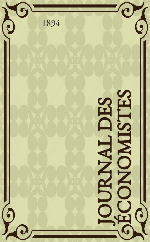 Journal des &eacute;conomistes : Revue mensuelle de l' &eacute;conomie politique de questions agricoles manufacturi&egrave;res et commerciales. A.53 1894, T.17