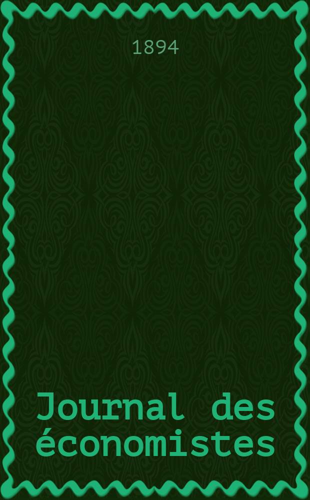 Journal des économistes : Revue mensuelle de l' économie politique de questions agricoles manufacturières et commerciales. A.53 1894, T.19