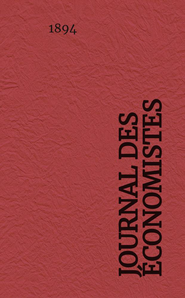 Journal des économistes : Revue mensuelle de l' économie politique de questions agricoles manufacturières et commerciales. A.53 1894, T.20