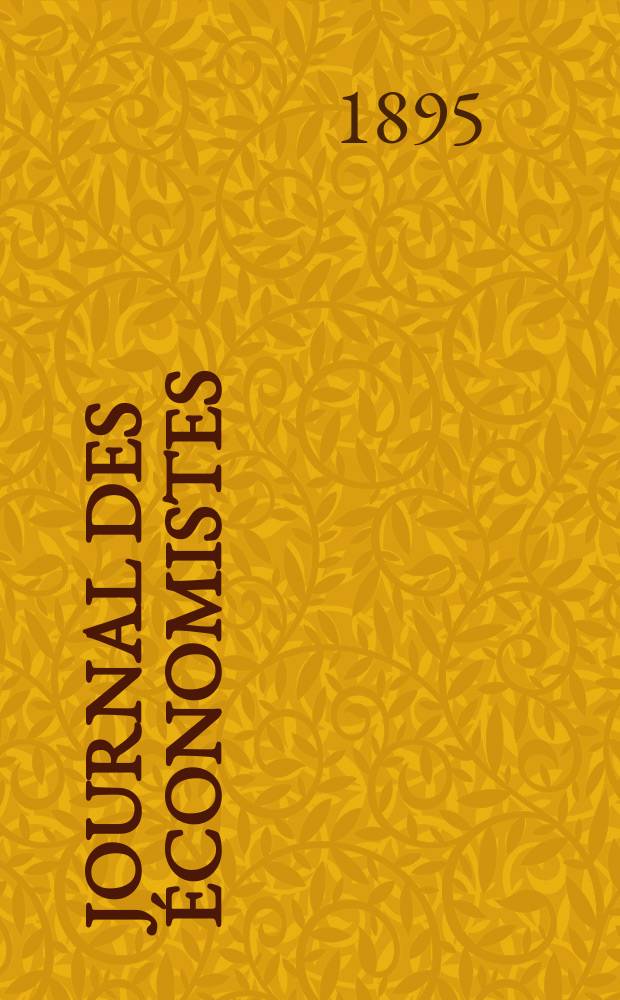 Journal des économistes : Revue mensuelle de l' économie politique de questions agricoles manufacturières et commerciales. A.54 1895, T.24