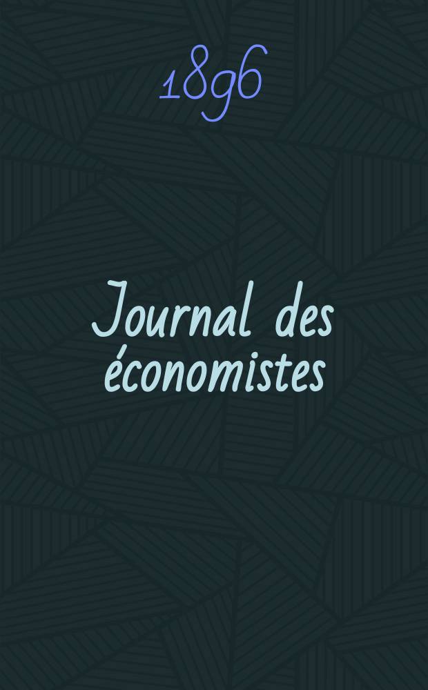 Journal des économistes : Revue mensuelle de l' économie politique de questions agricoles manufacturières et commerciales. A.55 1896, T.26