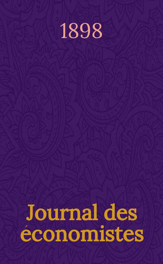 Journal des économistes : Revue mensuelle de l' économie politique de questions agricoles manufacturières et commerciales. A.57 1898, T.33