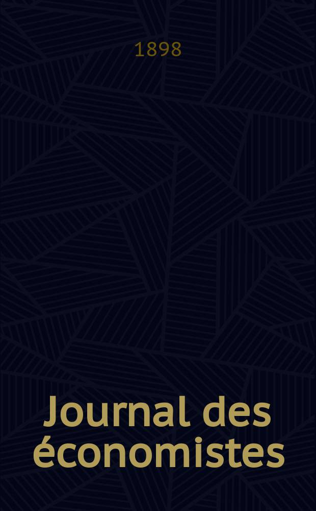 Journal des économistes : Revue mensuelle de l' économie politique de questions agricoles manufacturières et commerciales. A.57 1898, T.36