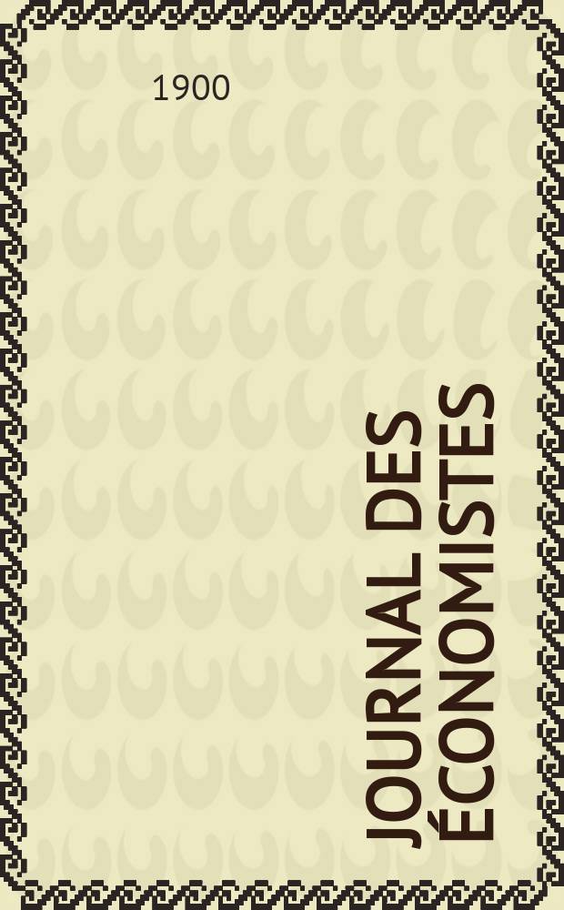 Journal des économistes : Revue mensuelle de l' économie politique de questions agricoles manufacturières et commerciales. A.59 1900, T.44