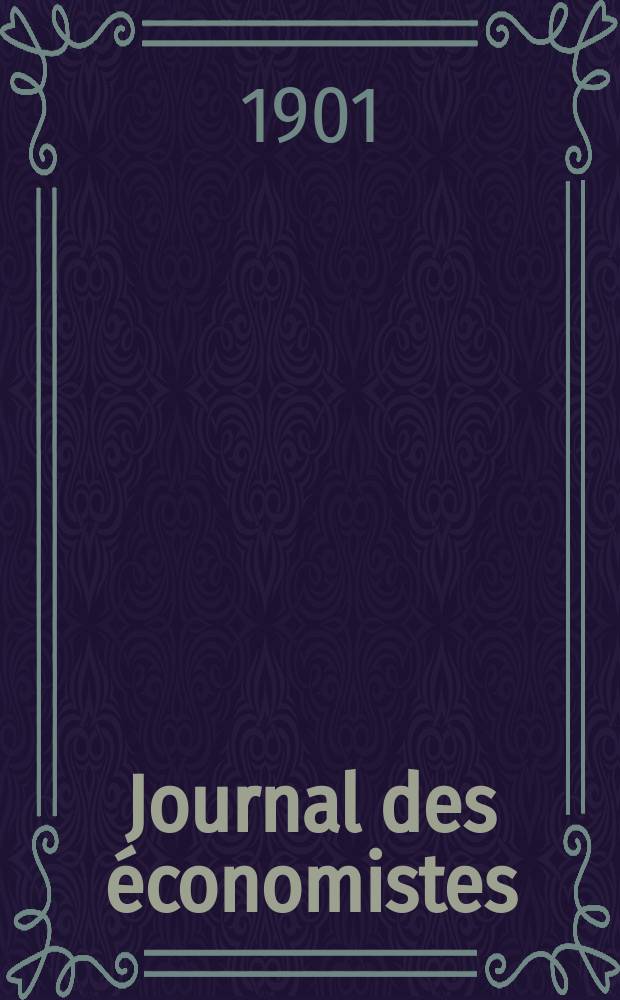 Journal des économistes : Revue mensuelle de l' économie politique de questions agricoles manufacturières et commerciales. A.60 1901, T.47