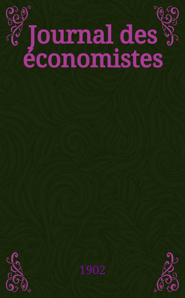 Journal des économistes : Revue mensuelle de l' économie politique de questions agricoles manufacturières et commerciales. A.61 1902, T.51