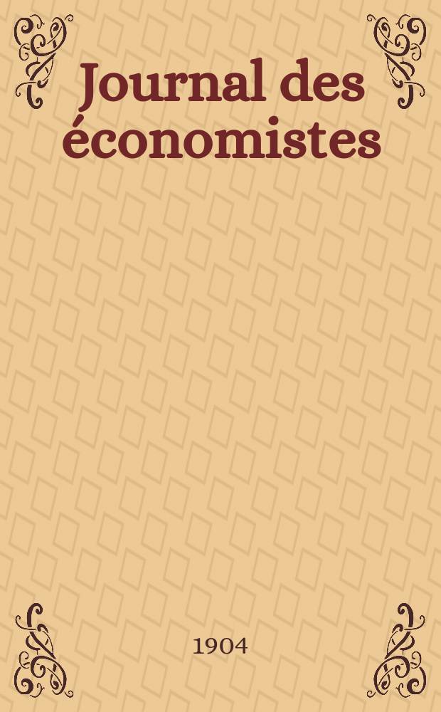 Journal des économistes : Revue mensuelle de l' économie politique de questions agricoles manufacturières et commerciales. A.63 1904, T.4