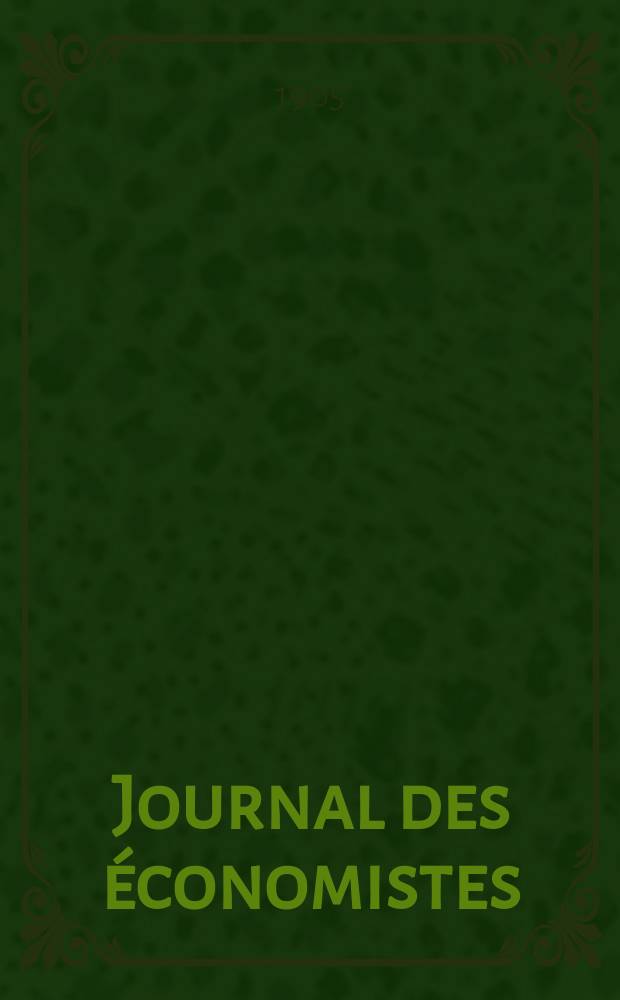 Journal des économistes : Revue mensuelle de l' économie politique de questions agricoles manufacturières et commerciales. A.64 1905, T.5