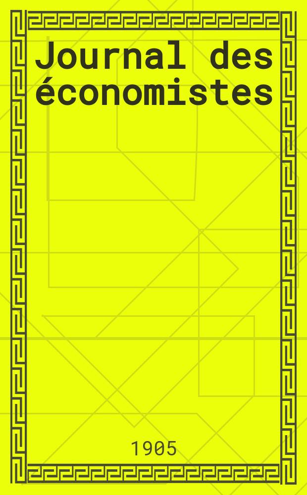 Journal des économistes : Revue mensuelle de l' économie politique de questions agricoles manufacturières et commerciales. A.64 1905, T.7