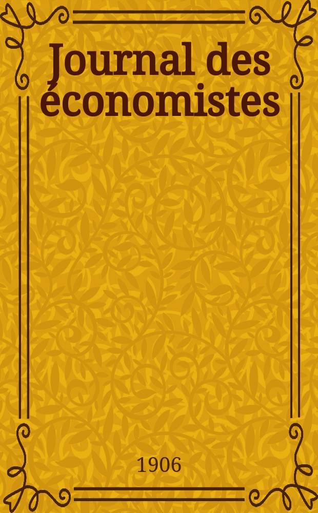 Journal des économistes : Revue mensuelle de l' économie politique de questions agricoles manufacturières et commerciales. A.65 1906, T.9