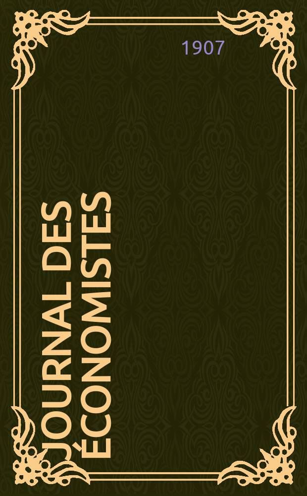 Journal des économistes : Revue mensuelle de l' économie politique de questions agricoles manufacturières et commerciales. A.66 1907, T.15