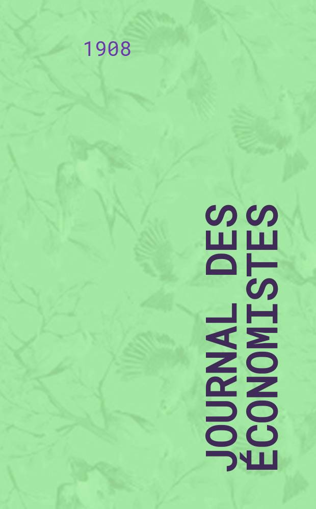 Journal des économistes : Revue mensuelle de l' économie politique de questions agricoles manufacturières et commerciales. A.67 1908, T.19