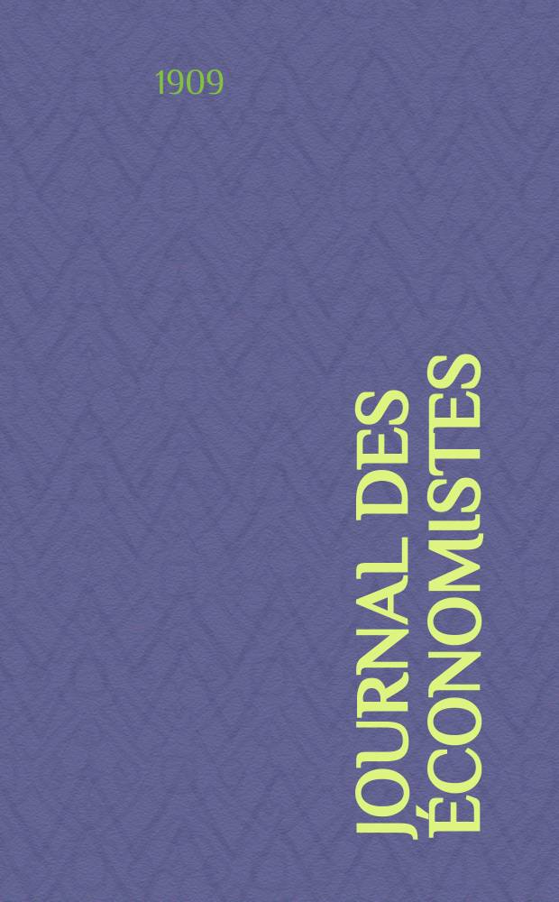 Journal des économistes : Revue mensuelle de l' économie politique de questions agricoles manufacturières et commerciales. A.68 1909, T.22