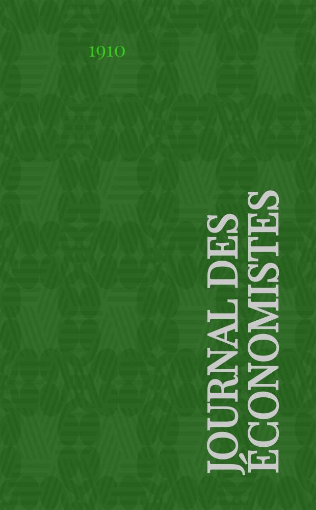 Journal des économistes : Revue mensuelle de l' économie politique de questions agricoles manufacturières et commerciales. A.69 1910, T.27