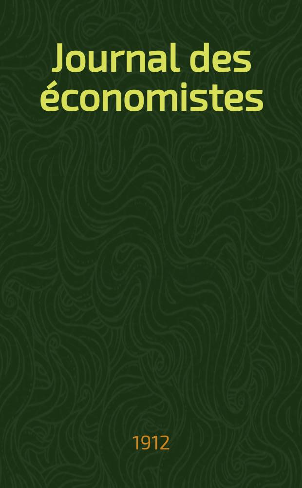 Journal des économistes : Revue mensuelle de l' économie politique de questions agricoles manufacturières et commerciales. A.71 1912, T.33