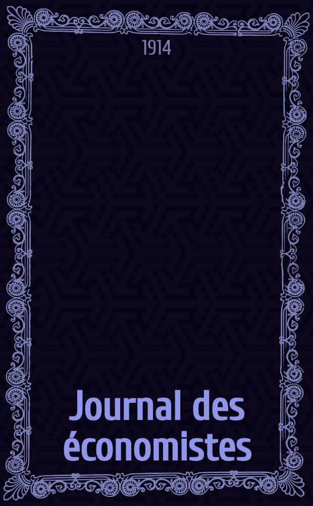 Journal des économistes : Revue mensuelle de l' économie politique de questions agricoles manufacturières et commerciales. A.73 1914, T.42