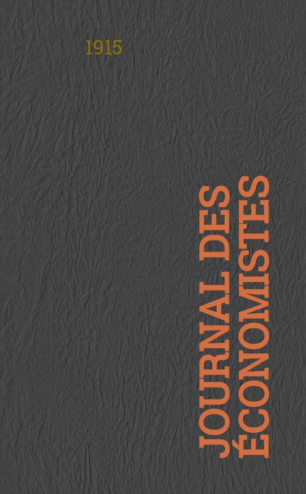 Journal des économistes : Revue mensuelle de l' économie politique de questions agricoles manufacturières et commerciales. A.74 1915, T.45