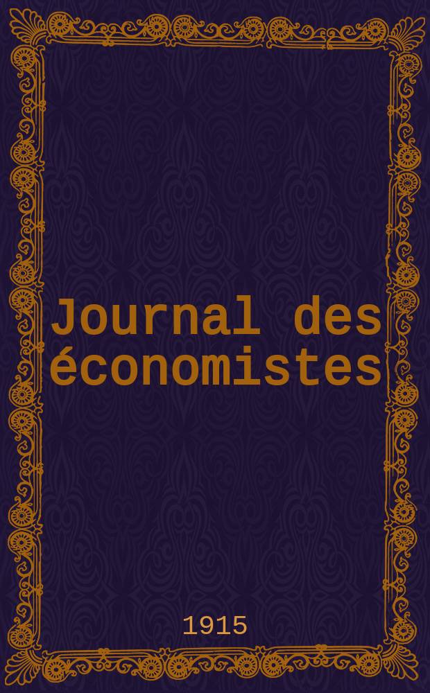 Journal des économistes : Revue mensuelle de l' économie politique de questions agricoles manufacturières et commerciales. A.74 1915, T.46