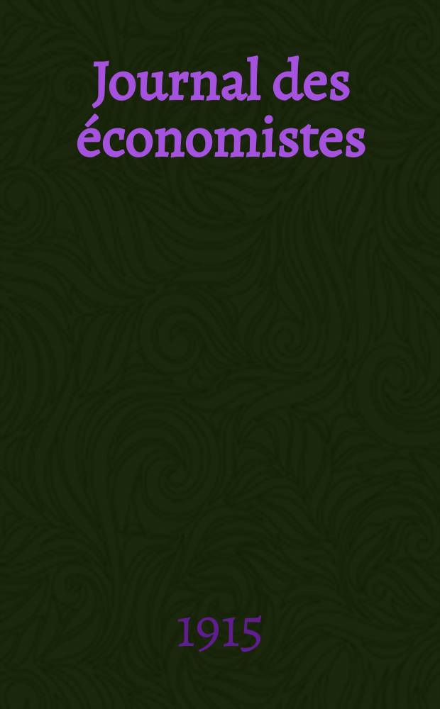 Journal des économistes : Revue mensuelle de l' économie politique de questions agricoles manufacturières et commerciales. A.74 1915, T.48