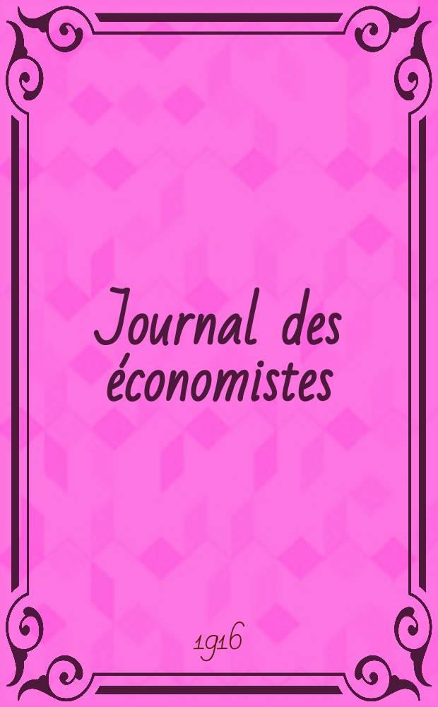 Journal des économistes : Revue mensuelle de l' économie politique de questions agricoles manufacturières et commerciales. A.75 1916, T.49