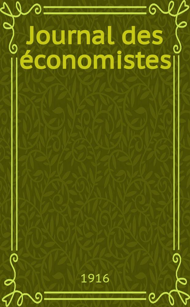 Journal des économistes : Revue mensuelle de l' économie politique de questions agricoles manufacturières et commerciales. A.75 1916, T.50