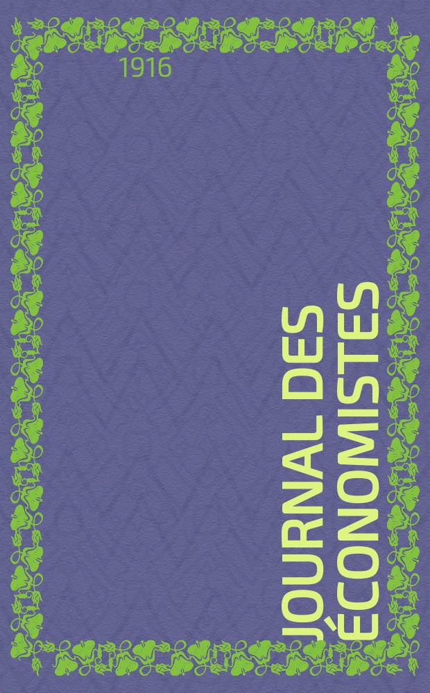 Journal des économistes : Revue mensuelle de l' économie politique de questions agricoles manufacturières et commerciales. A.75 1916, T.51