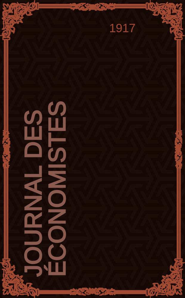 Journal des économistes : Revue mensuelle de l' économie politique de questions agricoles manufacturières et commerciales. A.76 1917, T.56