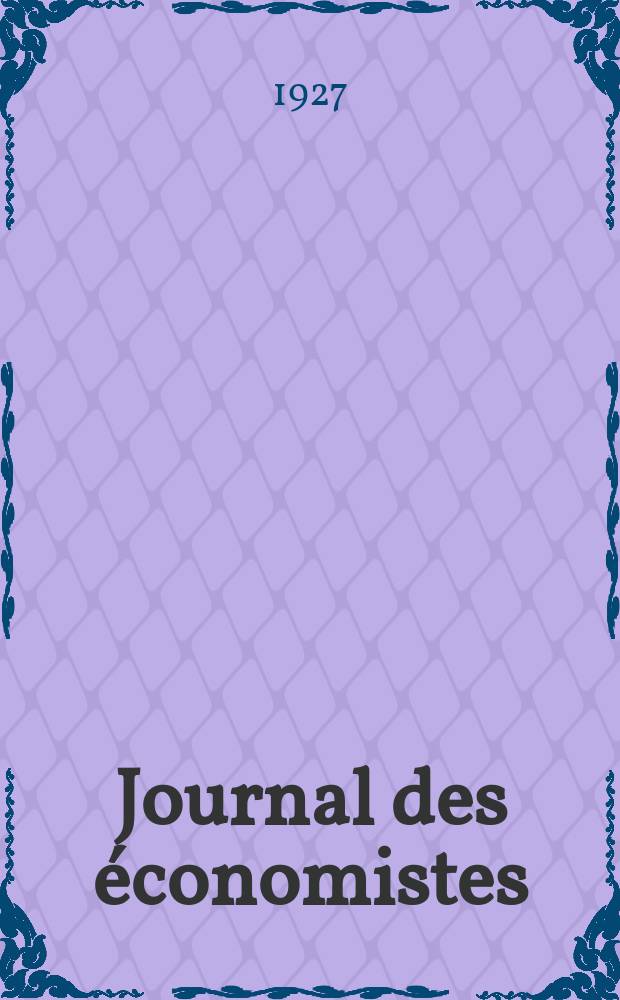 Journal des économistes : Revue mensuelle de l' économie politique de questions agricoles manufacturières et commerciales. A.86 1927, T.87, Avril