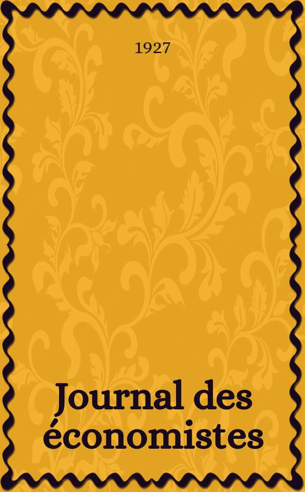 Journal des économistes : Revue mensuelle de l' économie politique de questions agricoles manufacturières et commerciales. A.86 1927, T.88