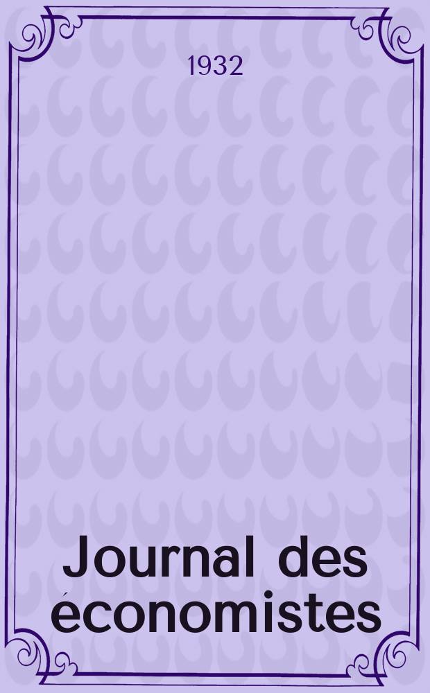 Journal des économistes : Revue mensuelle de l' économie politique de questions agricoles manufacturières et commerciales. A.91 1932, T.102, Avril