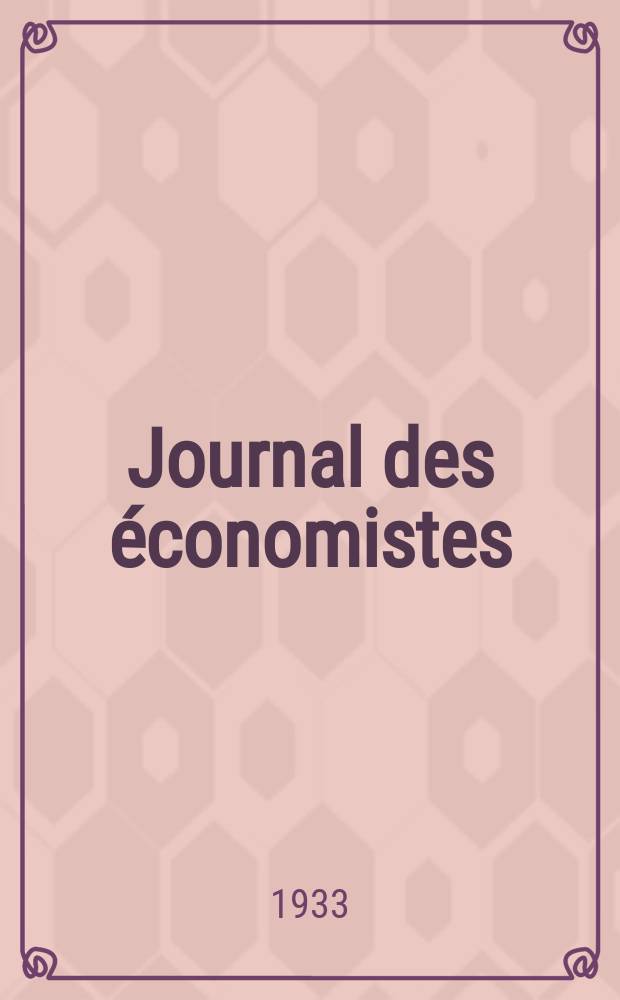 Journal des économistes : Revue mensuelle de l' économie politique de questions agricoles manufacturières et commerciales. A.92 1933, T.103, Février