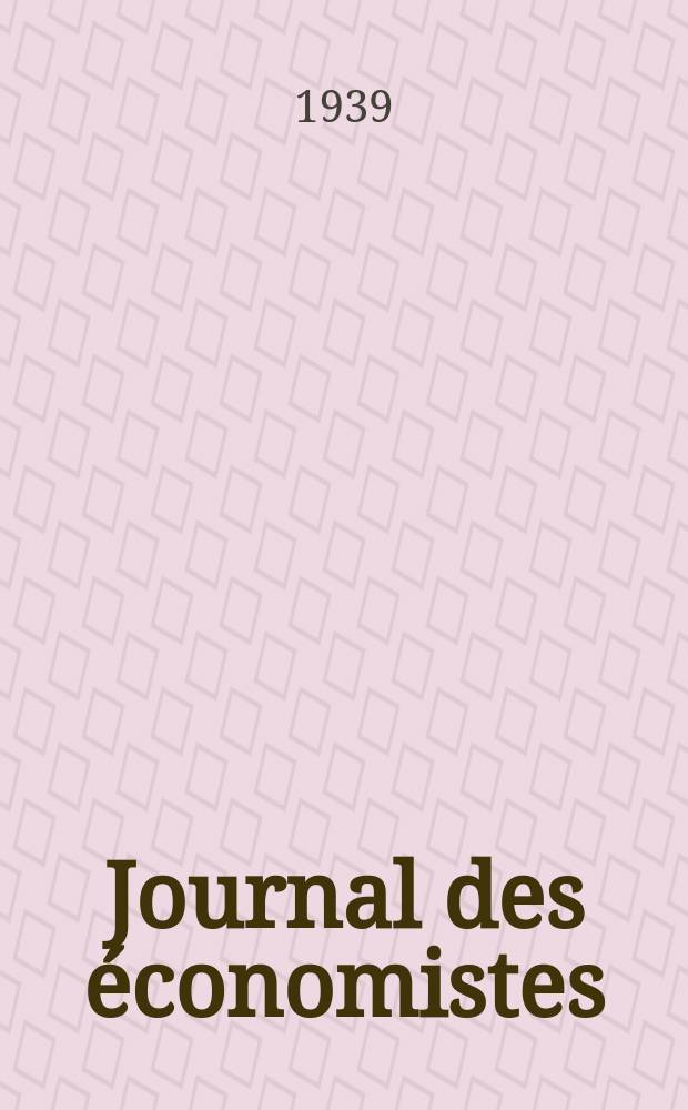 Journal des économistes : Revue mensuelle de l' économie politique de questions agricoles manufacturières et commerciales. A.98 1939, №3